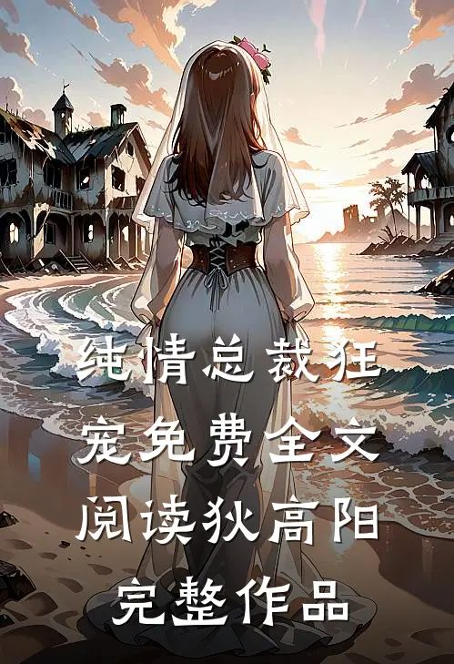 纯情总裁狂宠免费全文阅读狄高阳完整作品