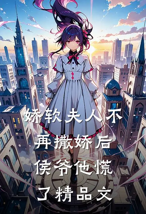 娇软夫人不再撒娇后，侯爷他慌了精品文