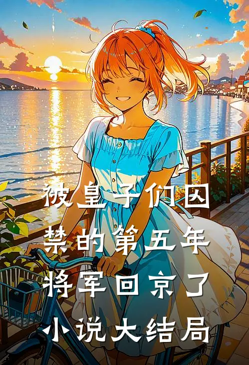 被皇子们囚禁的第五年，将军回京了小说大结局