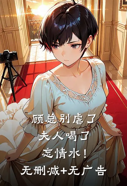 顾总别虐了，夫人喝了忘情水！无删减+无广告