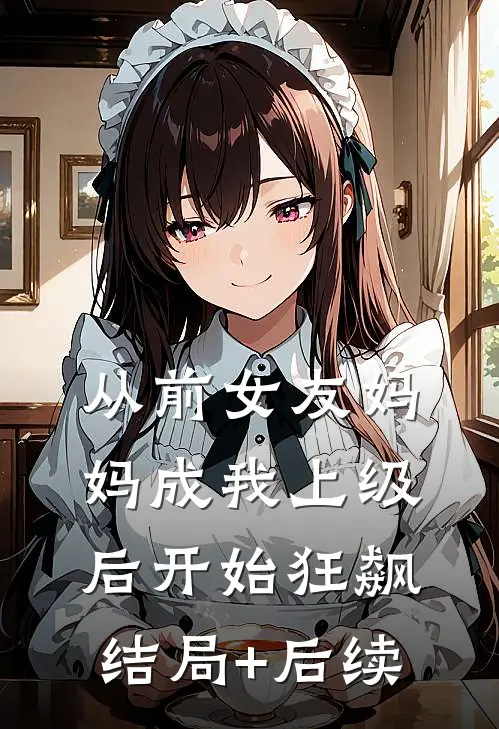 从前女友妈妈成我上级后开始狂飙结局+后续