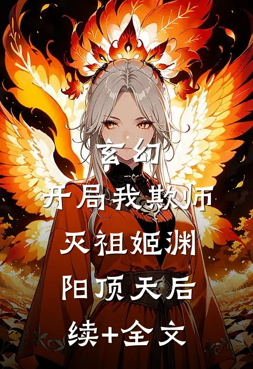 玄幻：开局我欺师灭祖姬渊阳顶天后续+全文