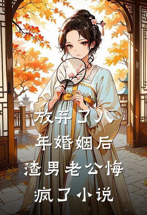 放弃了八年婚姻后，渣男老公悔疯了小说
