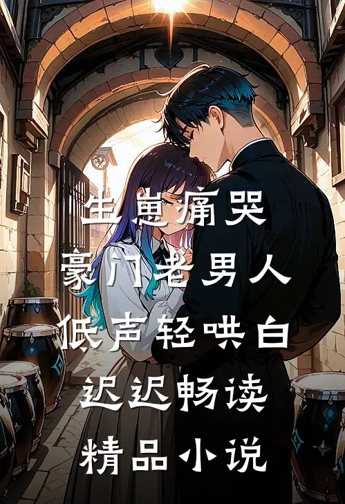 生崽痛哭:豪门老男人低声轻哄白迟迟畅读精品小说