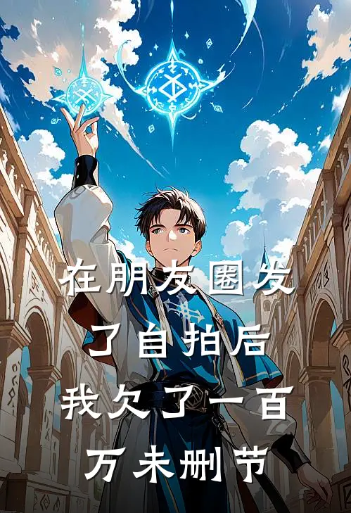在朋友圈发了自拍后，我欠了一百万未删节