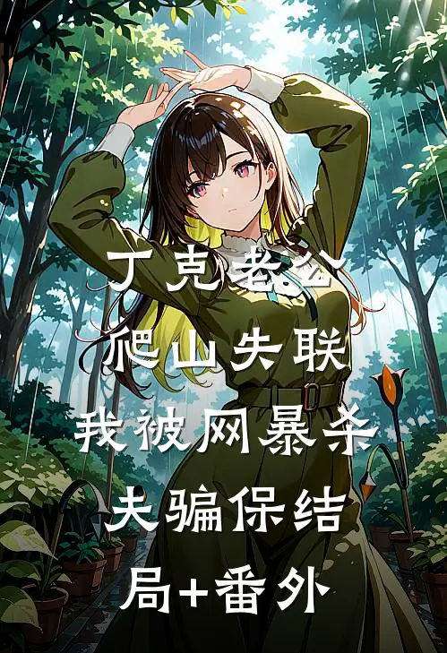 丁克老公爬山失联，我被网暴杀夫骗保结局+番外