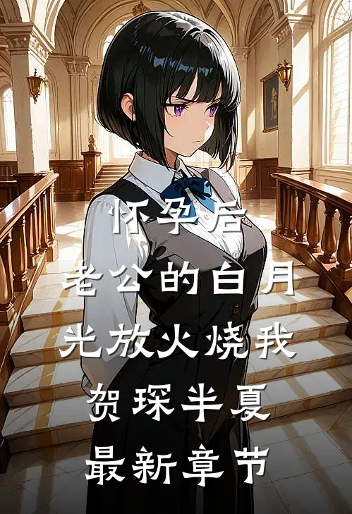 怀孕后，老公的白月光放火烧我贺琛半夏最新章节