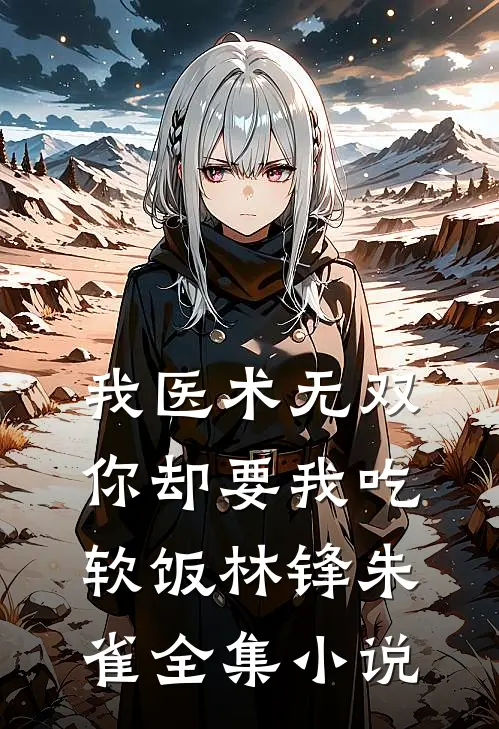 我医术无双,你却要我吃软饭林锋朱雀全集小说