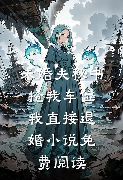 未婚夫秘书抢我车位，我直接退婚小说免费阅读