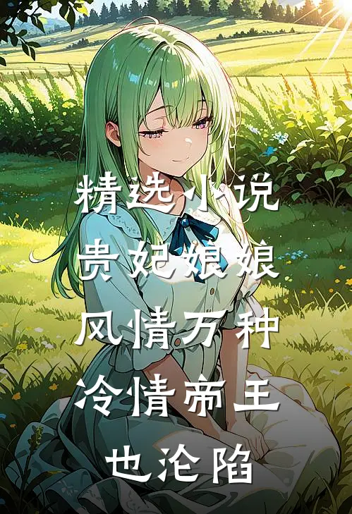 精选贵妃娘娘风情万种,冷情帝王也沦陷全文阅读