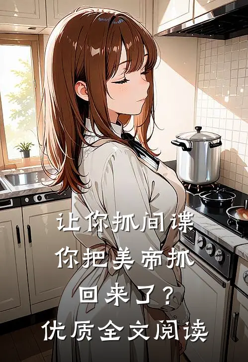 让你抓间谍,你把美帝抓回来了?优质全文阅读免费