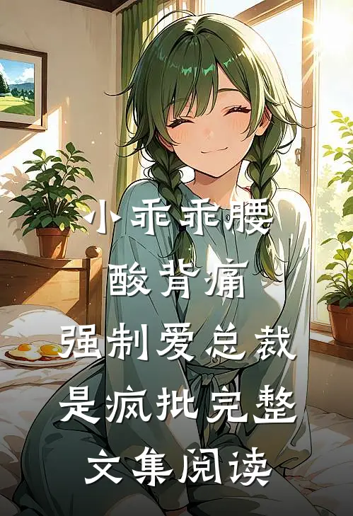 小乖乖腰酸背痛，强制爱总裁是疯批完整文集阅读