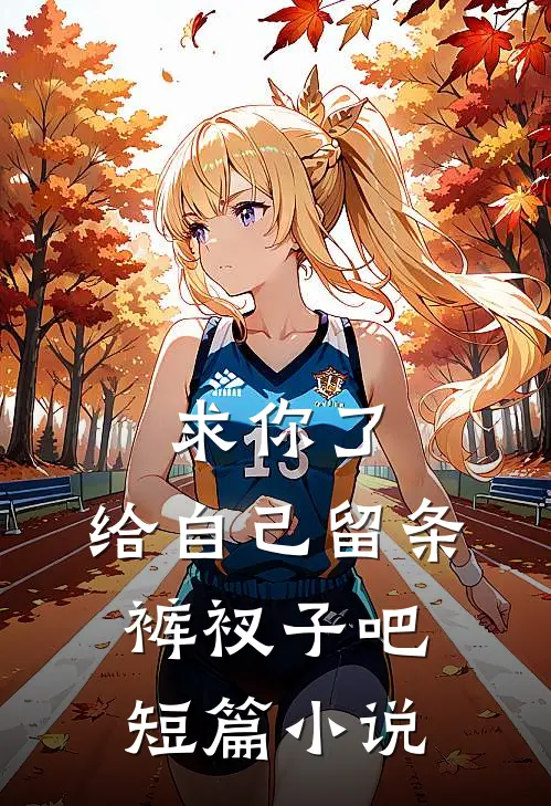 求你了，给自己留条裤衩子吧 短篇小说