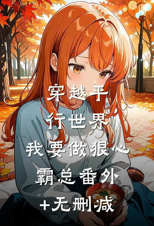 穿越平行世界：我要做狠心霸总番外+无删减