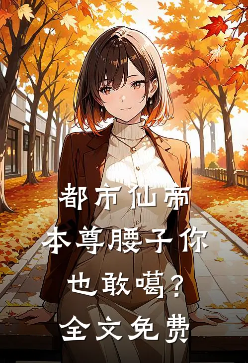 都市仙帝：本尊腰子你也敢噶？全文免费
