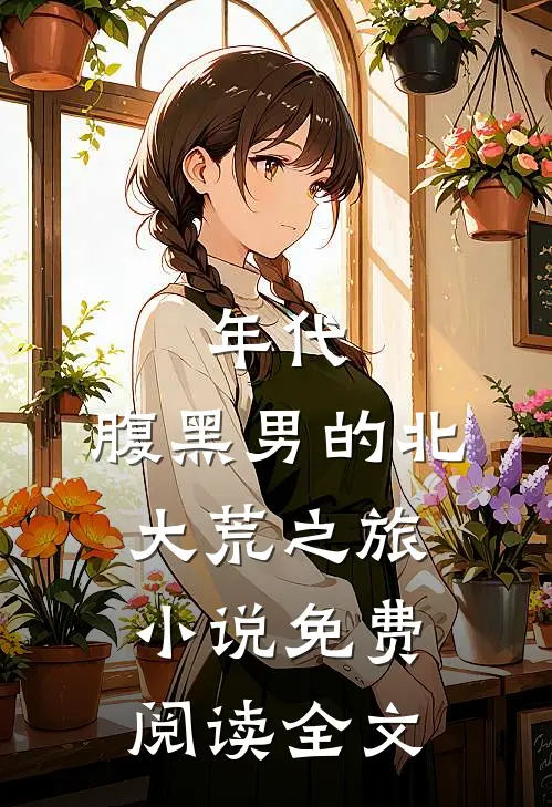 年代：腹黑男的北大荒之旅小说免费阅读全文