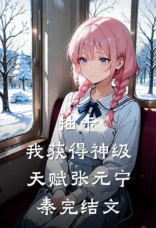 抽卡：我获得神级天赋张元宁秦完结文