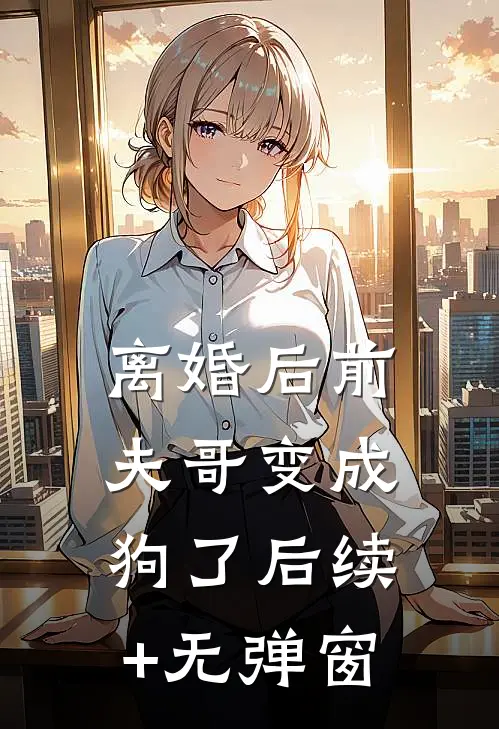 离婚后前夫哥变成狗了后续+无弹窗