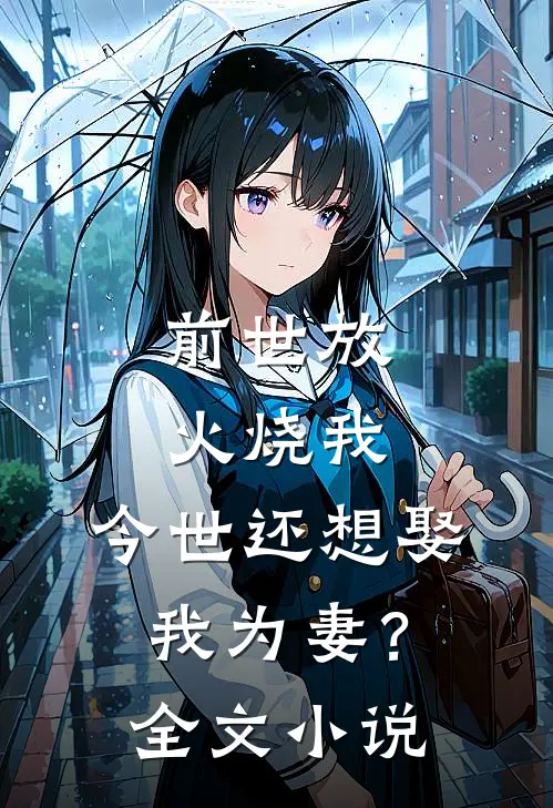前世放火烧我,今世还想娶我为妻?全文