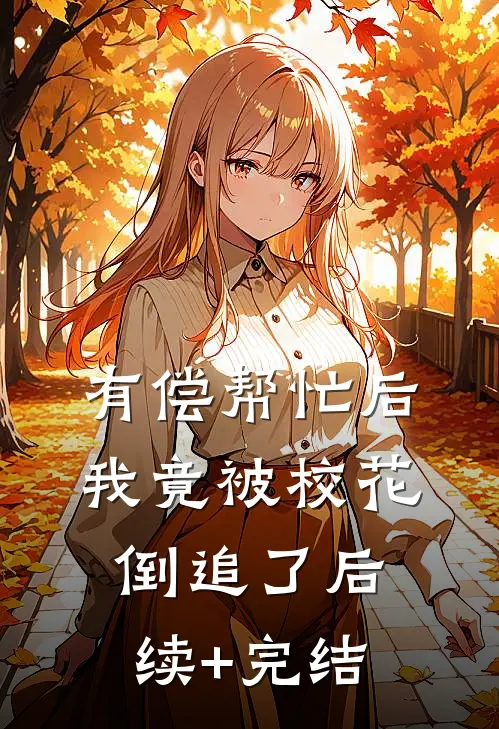 有偿帮忙后，我竟被校花倒追了后续+完结