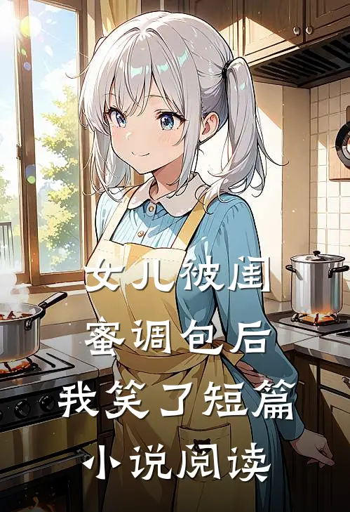 女儿被闺蜜调包后，我笑了短篇小说阅读
