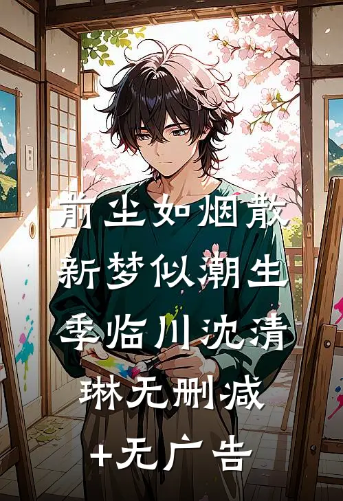 前尘如烟散，新梦似潮生季临川沈清琳无删减+无广告