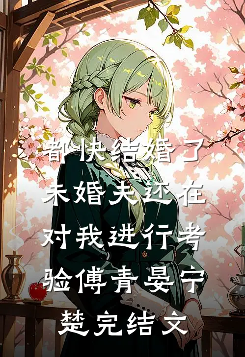 都快结婚了，未婚夫还在对我进行考验傅青晏宁楚完结文