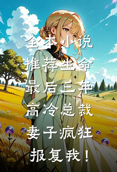 全本小说推荐生命最后三年，高冷总裁妻子疯狂报复我！