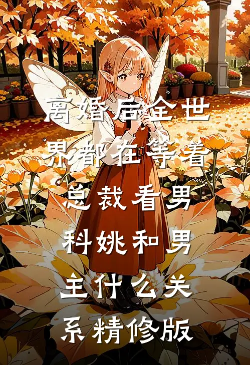 离婚后全世界都在等着总裁看男科姚和男主什么关系精修版