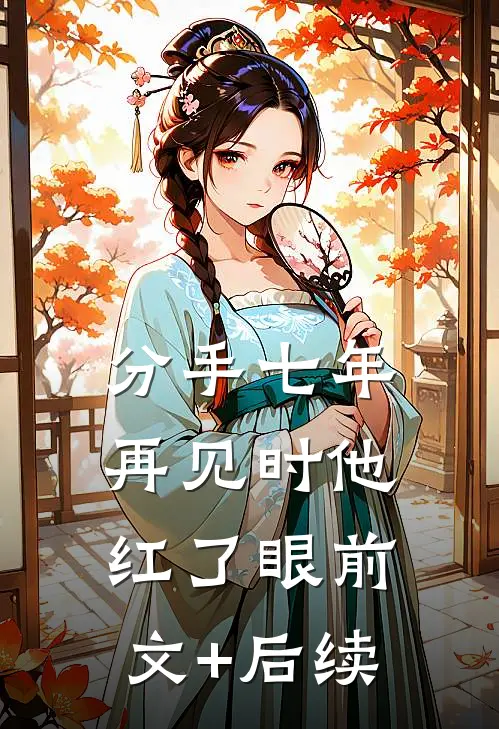 分手七年，再见时他红了眼前文+后续