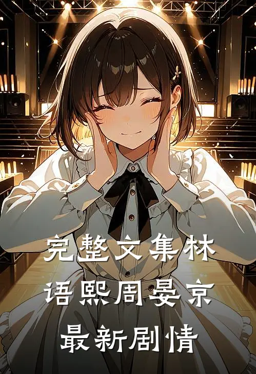 完整文集林语熙周晏京最新剧情