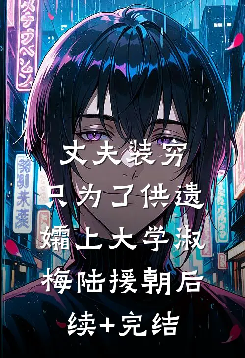 丈夫装穷，只为了供遗孀上大学淑梅陆援朝后续+完结