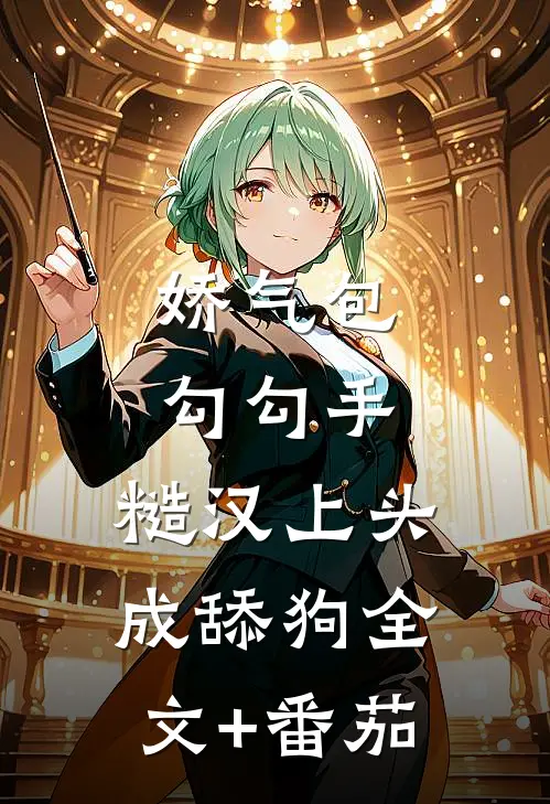 娇气包勾勾手，糙汉上头成舔狗全文+番茄