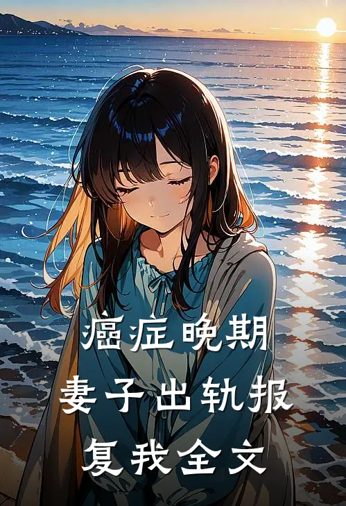 癌症晚期，妻子出轨报复我全文