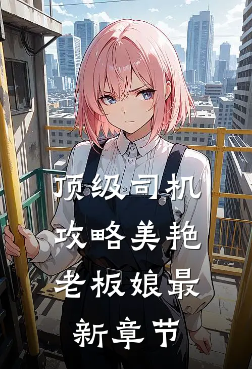 顶级司机：攻略美艳老板娘最新章节