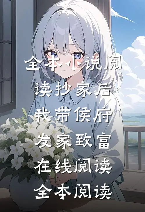 全本小说阅读抄家后，我带侯府发家致富在线阅读全本阅读