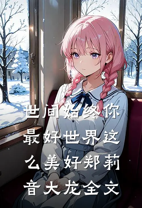 世间始终你最好-世界这么美好郑莉音大龙全文