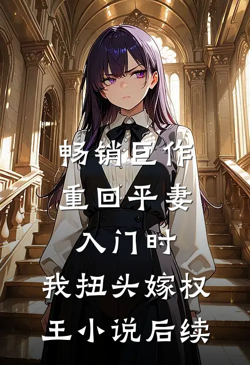 畅销巨作重回平妻入门时,我扭头嫁权王小说后续