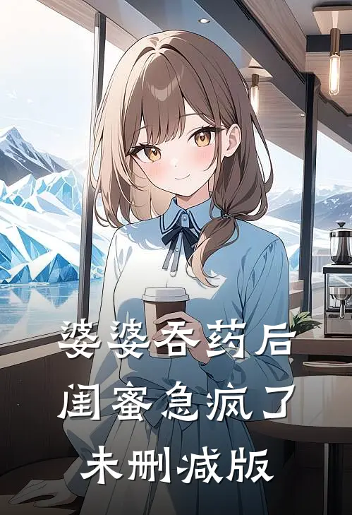 婆婆吞药后，闺蜜急疯了未删减版