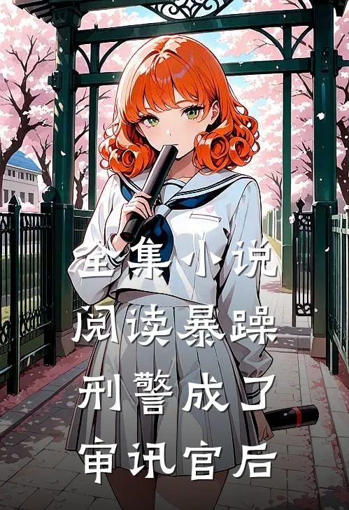 全集小说阅读暴躁刑警成了审讯官后