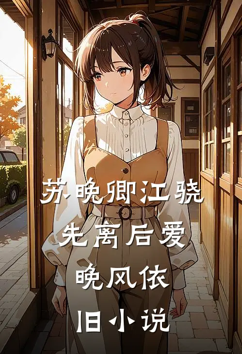 苏晚卿江骁先离后爱，晚风依旧小说
