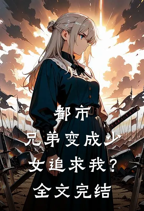 都市：兄弟变成少女追求我？全文完结