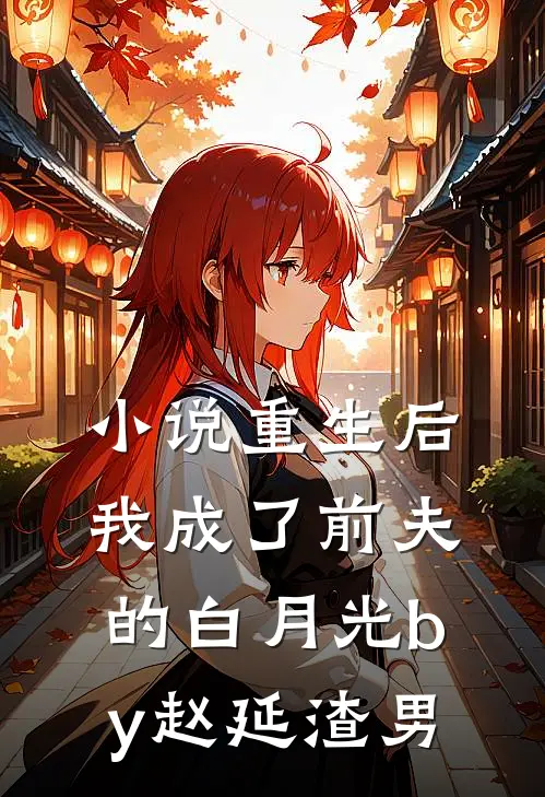 小说重生后我成了前夫的白月光by赵延渣男