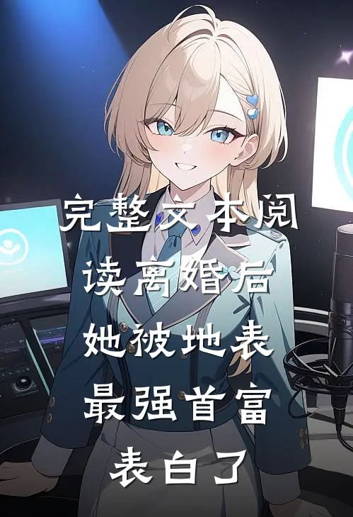 完整文本阅读离婚后，她被地表最强首富表白了