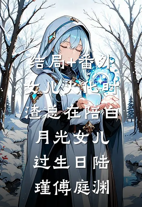 结局+番外女儿火化时，渣总在陪白月光女儿过生日陆瑾傅庭渊