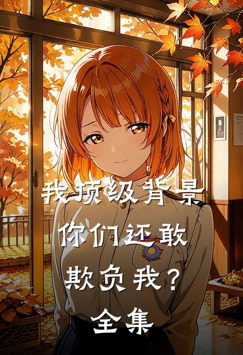 我顶级背景，你们还敢欺负我？全集