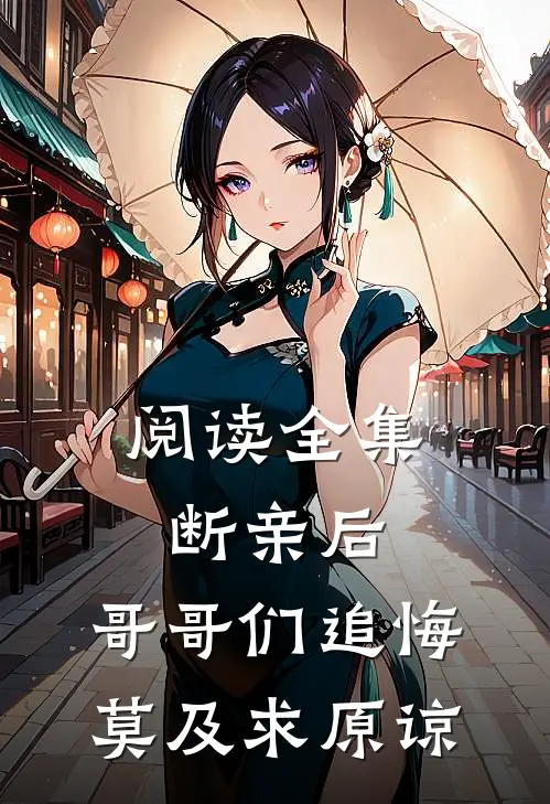 阅读全集断亲后：哥哥们追悔莫及求原谅