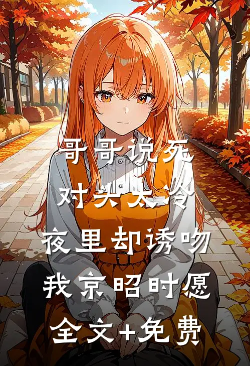 哥哥说死对头太冷，夜里却诱吻我京昭时愿全文+免费
