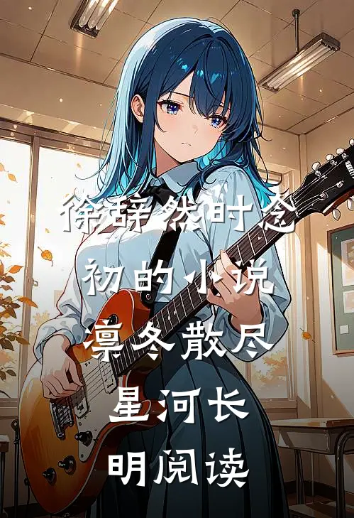 徐辞然时念初的小说凛冬散尽，星河长明阅读