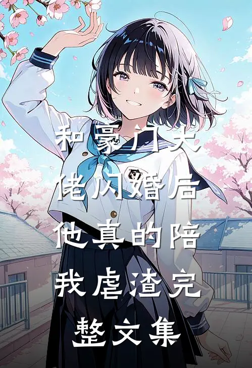 和豪门大佬闪婚后，他真的陪我虐渣完整文集